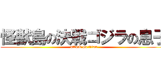 怪獣島の決戦ゴジラの息子 (attack on titan)