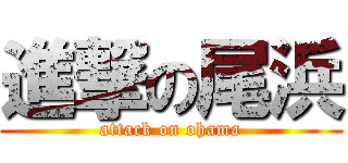 進撃の尾浜 (attack on ohama)