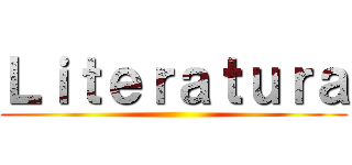 Ｌｉｔｅｒａｔｕｒａ ()