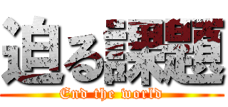 迫る課題 (End the world)