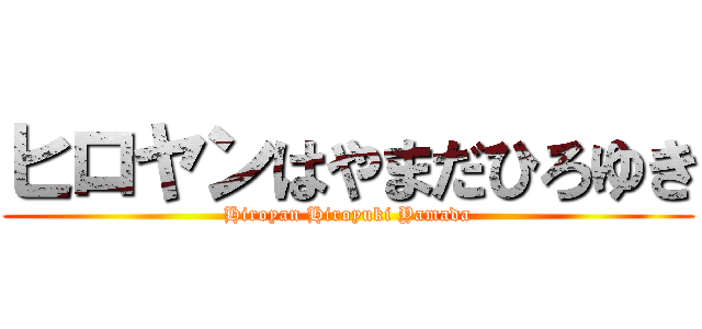 ヒロヤンはやまだひろゆき (Hiroyan Hiroyuki Yamada)