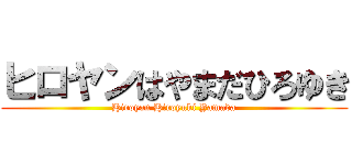 ヒロヤンはやまだひろゆき (Hiroyan Hiroyuki Yamada)