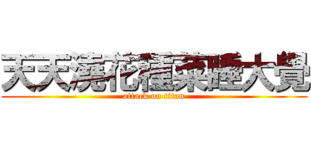 天天澆花種菜睡大覺 (attack on titan)
