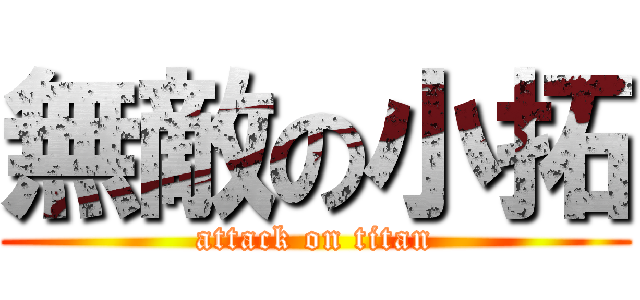 無敵の小拓 (attack on titan)