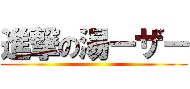 進撃の湯ーザー ()