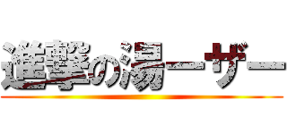 進撃の湯ーザー ()