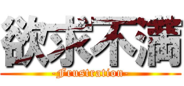 欲求不満 (-Frustration-)