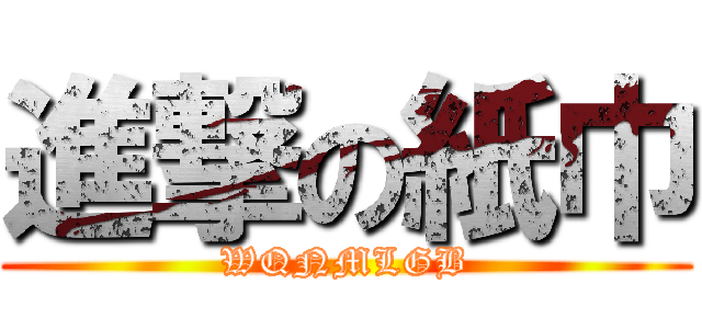 進撃の紙巾 (WQNMLGB)