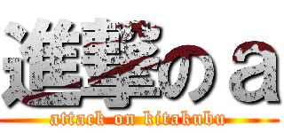 進撃のａ (attack on kitakubu)