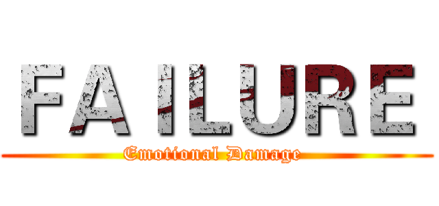 ＦＡＩＬＵＲＥ  (Emotional Damage )