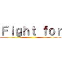 Ｆｉｇｈｔ ｆｏｒ ()