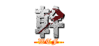 幹 (WTF)