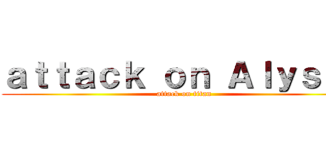 ａｔｔａｃｋ ｏｎ Ａｌｙｓｓａ (attack on titan)