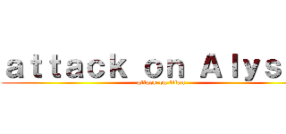 ａｔｔａｃｋ ｏｎ Ａｌｙｓｓａ (attack on titan)