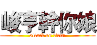 峻亨幹你娘 (attack on titan)