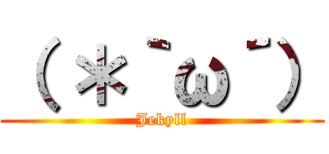 （ ＊｀ω´） (Jekyll)