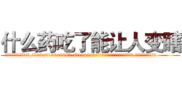 什么药吃了能让人变瞎 (什么药吃了能让人变瞎【电.话186x0156x9662-Q194843976林氏药业】我们做的是长期生意,靠的是老客户长期支持
参考消息网2月20日报道 韩媒称，“剩女多、离婚率高的城市，房价一定会上涨。”这是中国经济学家金岩石2016年12月参加在上海举行的房地产相关论坛时说的话。
)