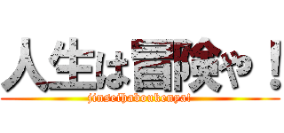 人生は冒険や！ (jinseihaboukenya!)