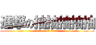 進撃の抽抽抽抽抽 (attack on titan)