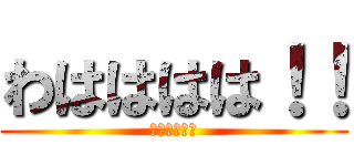 わはははは！！ (ハハハハハ！)