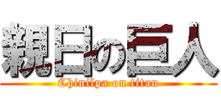 親日の巨人 (Chinilpa on titan)