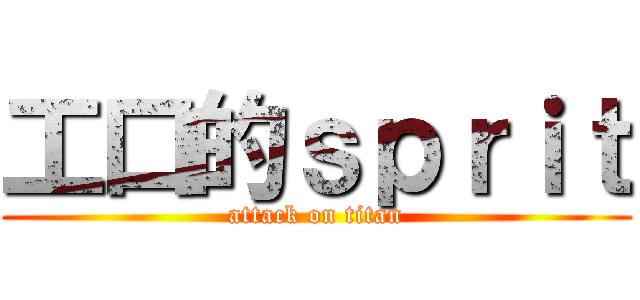 工口的ｓｐｒｉｔ (attack on titan)