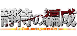 靜待の編成 (wait  for organization)