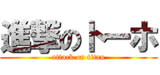 進撃のトーホ (attack on titan)