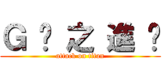 Ｇ 奶 之 進 擊 (attack on titan)