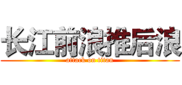 长江前浪推后浪 (attack on titan)