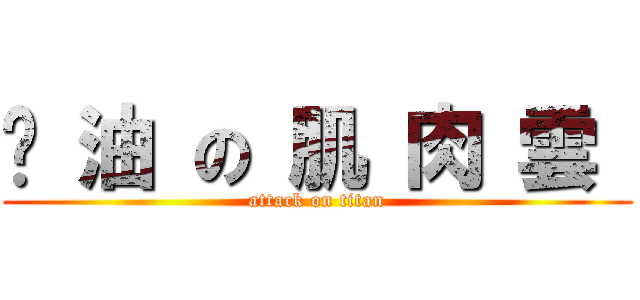 醬 油 の 肌 肉 雲  (attack on titan)
