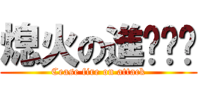 熄火の進ㄐㄧˊ (Cease fire on attack)