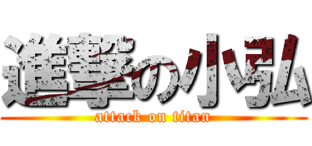 進撃の小弘 (attack on titan)