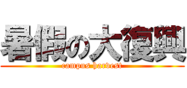 暑假の大復興 (campus harvest)