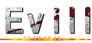 Ｅｖｉｌｌ (11 12 13 14  )