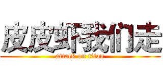 皮皮虾我们走 (attack on titan)