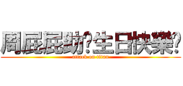 周屁屁助你生日快樂嚕 (attack on titan)