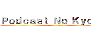Ｐｏｄｃａｓｔ Ｎｏ Ｋｙｏｊｉｎ (attack on titan)