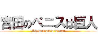 宮田のペニスは巨人 (Miyata\'s penis is titan)