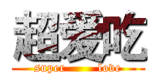 超爱吃 (super        love)
