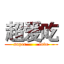 超爱吃 (super        love)