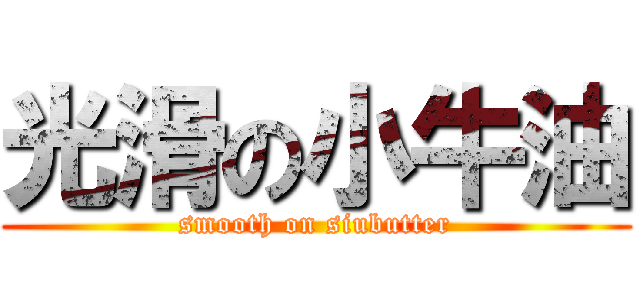 光滑の小牛油 (smooth on siubutter)