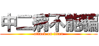 中二病不能騙 (attack on titan)