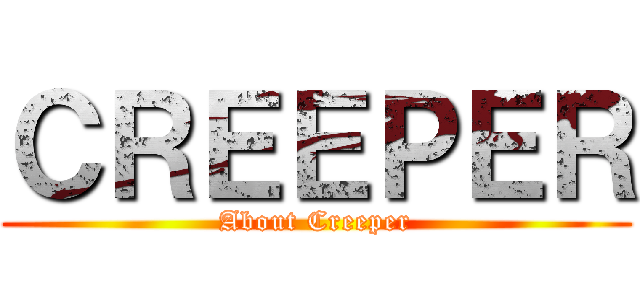 ＣＲＥＥＰＥＲ (About Creeper)