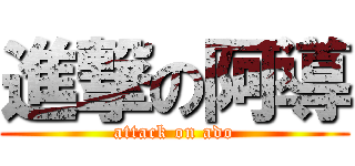 進撃の阿導 (attack on ado)