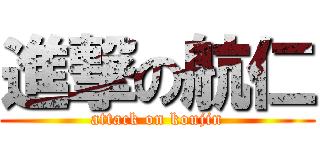 進撃の航仁 (attack on koujin)