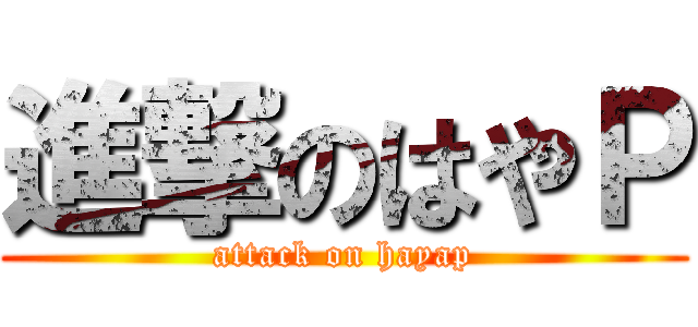 進撃のはやＰ (attack on hayap)