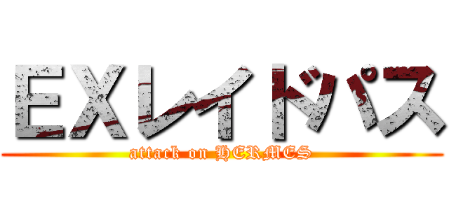 ＥＸレイドパス (attack on HERMES)