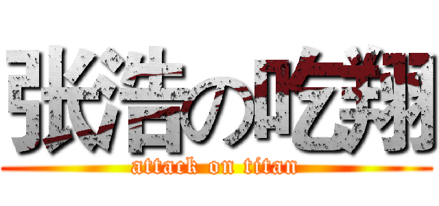 张浩の吃翔 (attack on titan)