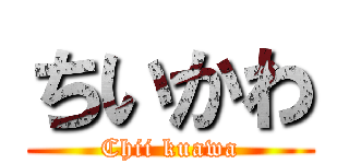 ちいかわ (Chii kuawa)